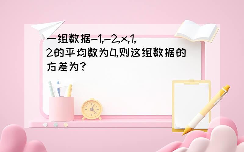 一组数据-1,-2,x,1,2的平均数为0,则这组数据的方差为?