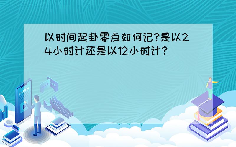 以时间起卦零点如何记?是以24小时计还是以12小时计?