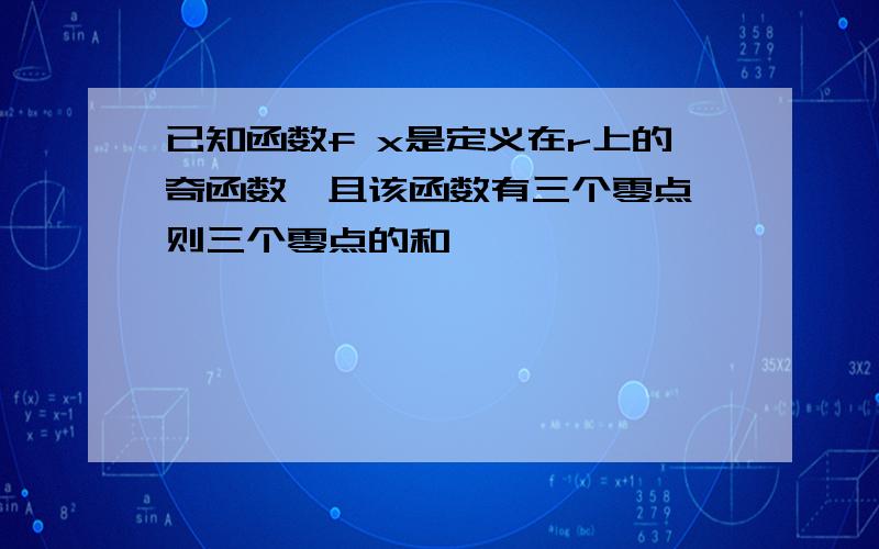 已知函数f x是定义在r上的奇函数,且该函数有三个零点,则三个零点的和