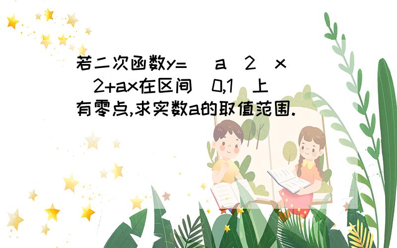 若二次函数y= (a^2)x^2+ax在区间（0,1）上有零点,求实数a的取值范围.