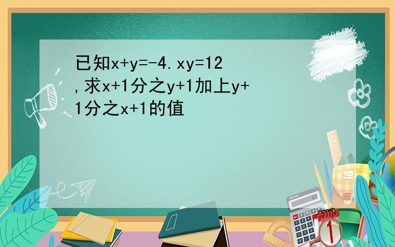 已知x+y=-4.xy=12,求x+1分之y+1加上y+1分之x+1的值