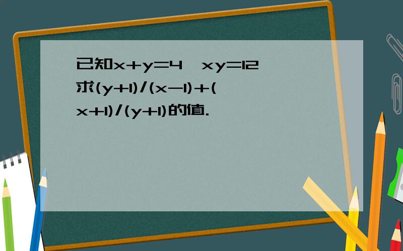 已知x+y=4,xy=12,求(y+1)/(x-1)+(x+1)/(y+1)的值.