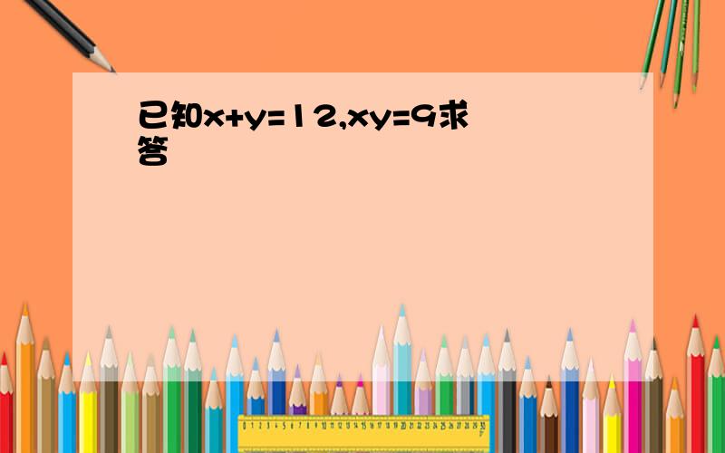 已知x+y=12,xy=9求答