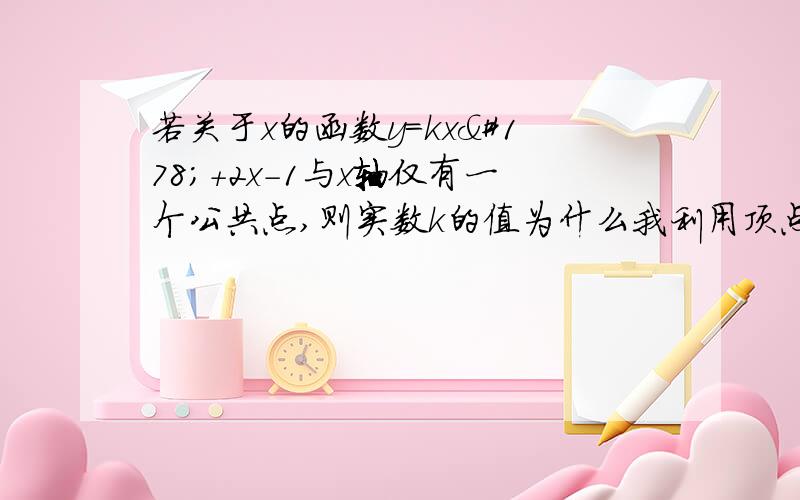 若关于x的函数y=kx²+2x-1与x轴仅有一个公共点,则实数k的值为什么我利用顶点式中y等于0,算出来的答案不正确,但是用判别式才正确,