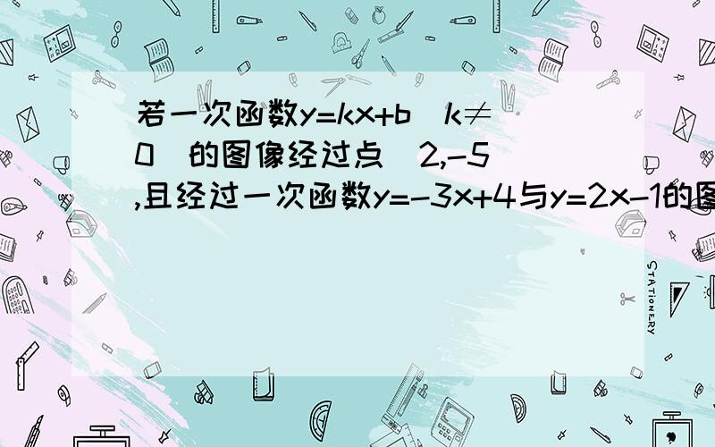 若一次函数y=kx+b(k≠0）的图像经过点（2,-5）,且经过一次函数y=-3x+4与y=2x-1的图像的交点,求这个一次函数的表达式