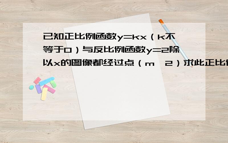 已知正比例函数y=kx（k不等于0）与反比例函数y=2除以x的图像都经过点（m,2）求此正比例函数解析式及另一个交点的坐标