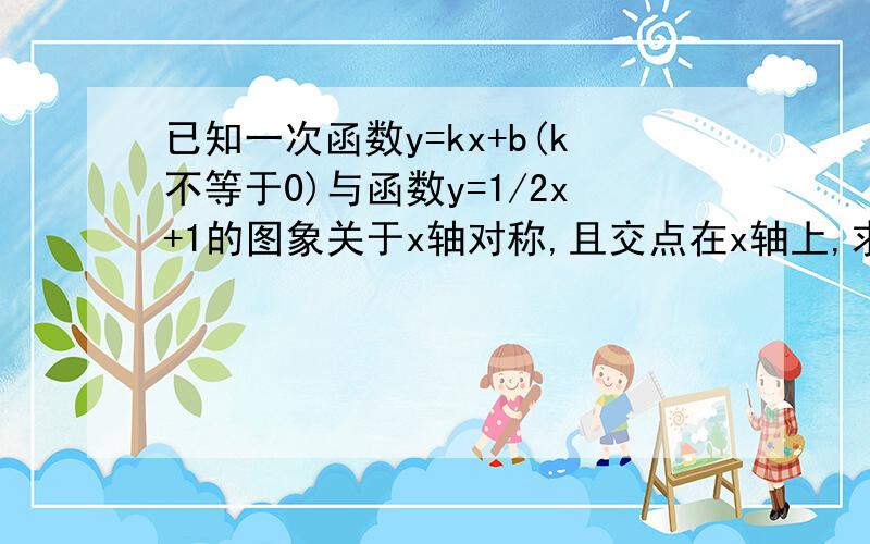 已知一次函数y=kx+b(k不等于0)与函数y=1/2x+1的图象关于x轴对称,且交点在x轴上,求这个函数的解析式主要要过程