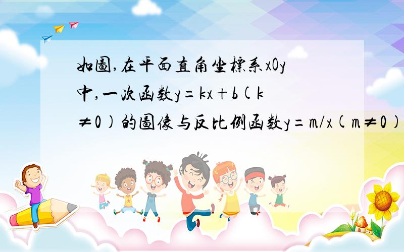 如图,在平面直角坐标系xOy中,一次函数y=kx+b(k≠0)的图像与反比例函数y=m/x(m≠0)的图象相交于A、B两点,且点B的纵坐标为-1/2,.求：1.求反比例函数的解析式.2.求一次函数的解析式.