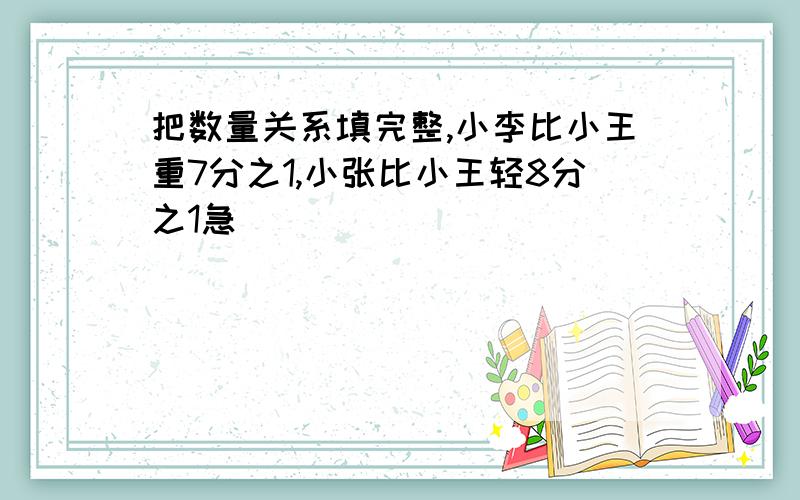 把数量关系填完整,小李比小王重7分之1,小张比小王轻8分之1急