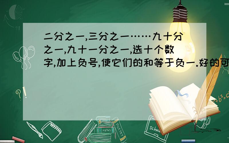 二分之一,三分之一……九十分之一,九十一分之一,选十个数字,加上负号,使它们的和等于负一.好的可以再加悬赏金!