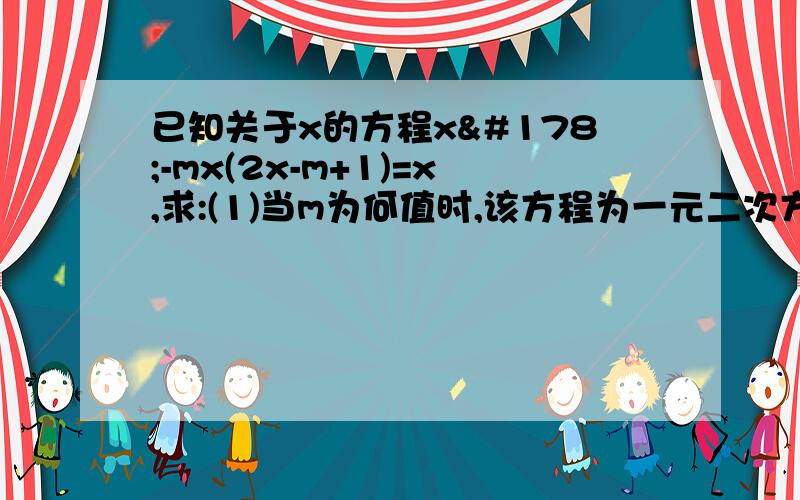 已知关于x的方程x²-mx(2x-m+1)=x,求:(1)当m为何值时,该方程为一元二次方程,并求出此方程的根.(2)当m为何值时,该方程为一元二次方程,并指出此方程的二次项系数,一次系数和常数项...