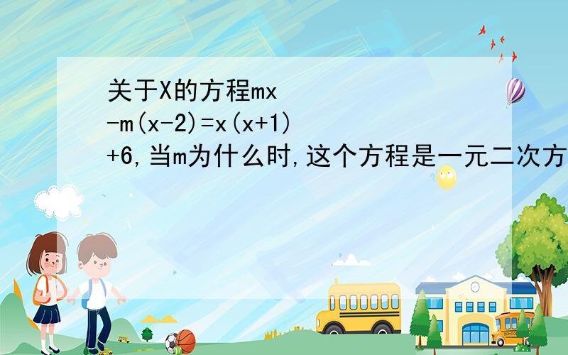 关于X的方程mx²-m(x-2)=x(x+1)+6,当m为什么时,这个方程是一元二次方程