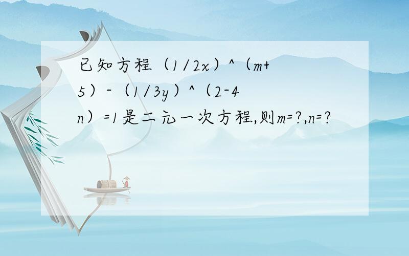 已知方程（1/2x）^（m+5）-（1/3y）^（2-4n）=1是二元一次方程,则m=?,n=?