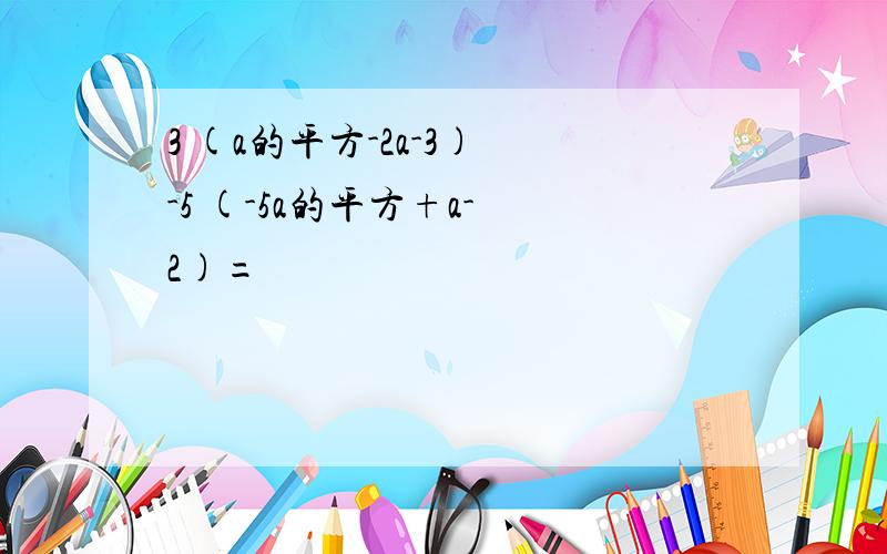 3 (a的平方-2a-3) -5 (-5a的平方+a- 2)=