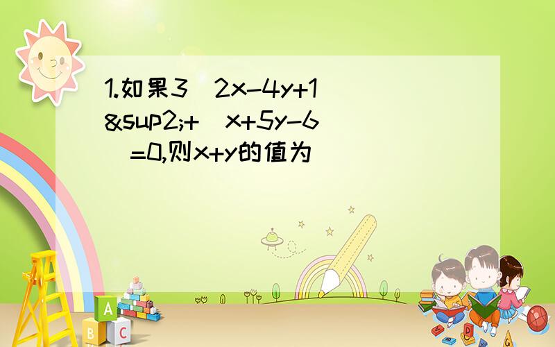 1.如果3（2x-4y+1)²+|x+5y-6|=0,则x+y的值为_____________还有几道2.若{x=m²,y=3m²-2},则xy之间的关系是_____________3.如果方程组{x-3y=1,2x-ay=－1,}无解,则a的值为_____________