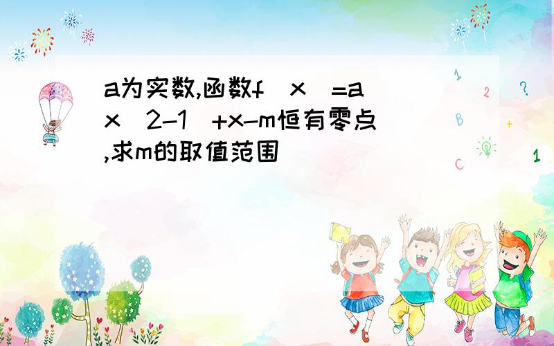 a为实数,函数f(x)=a(x^2-1)+x-m恒有零点,求m的取值范围