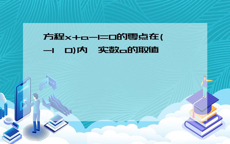 方程x+a-1=0的零点在(-1,0)内,实数a的取值