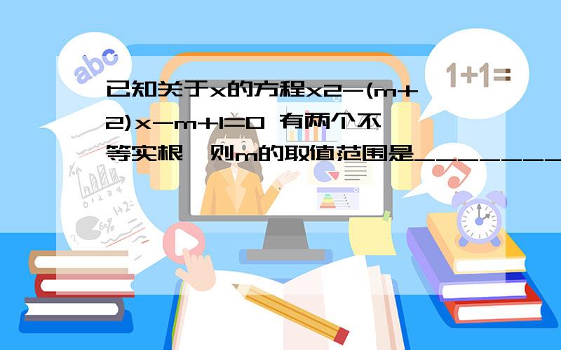 已知关于x的方程x2-(m+2)x-m+1=0 有两个不等实根,则m的取值范围是__________(用区间表示）....