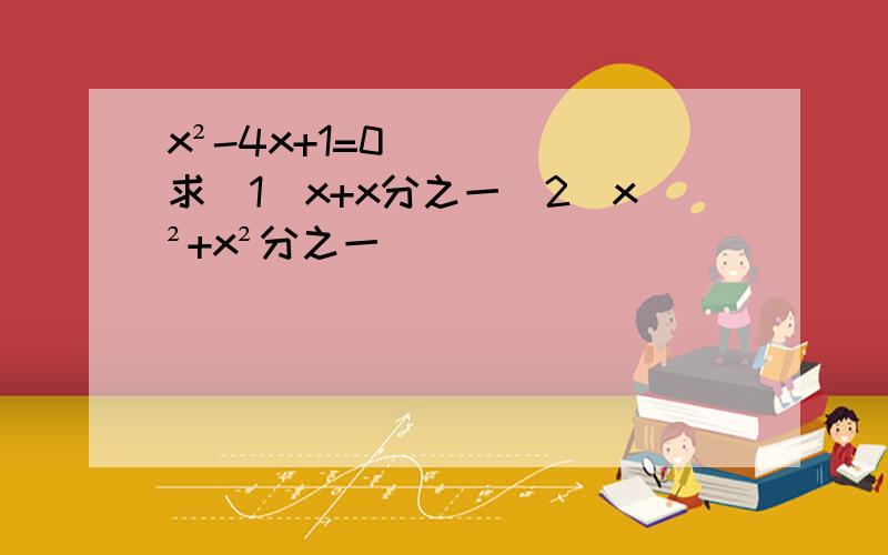 x²-4x+1=0求（1）x+x分之一（2）x²+x²分之一