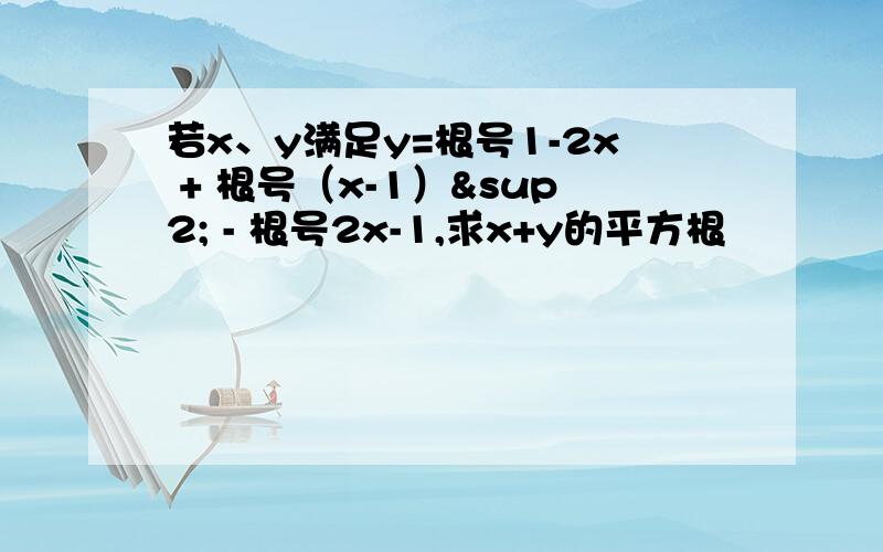 若x、y满足y=根号1-2x + 根号（x-1）² - 根号2x-1,求x+y的平方根