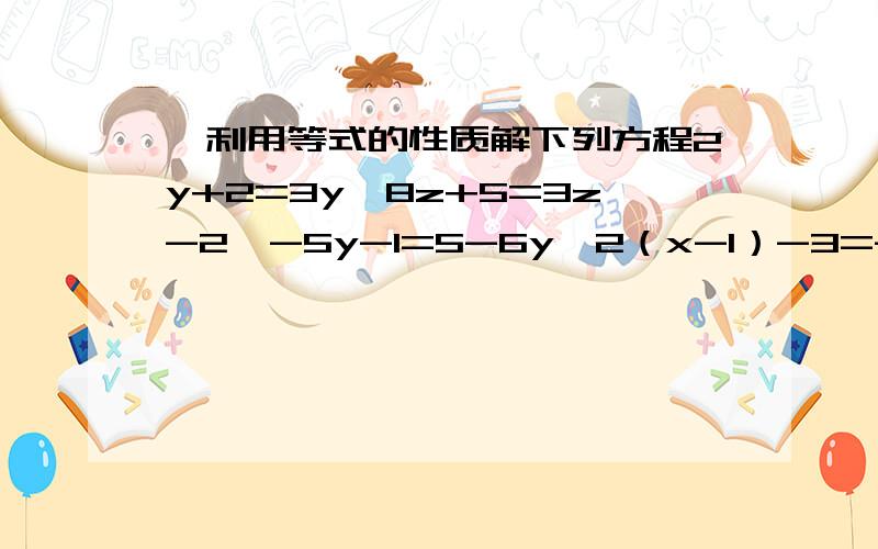 、利用等式的性质解下列方程2y+2=3y,8z+5=3z-2,-5y-1=5-6y,2（x-1）-3=-2（x-1）