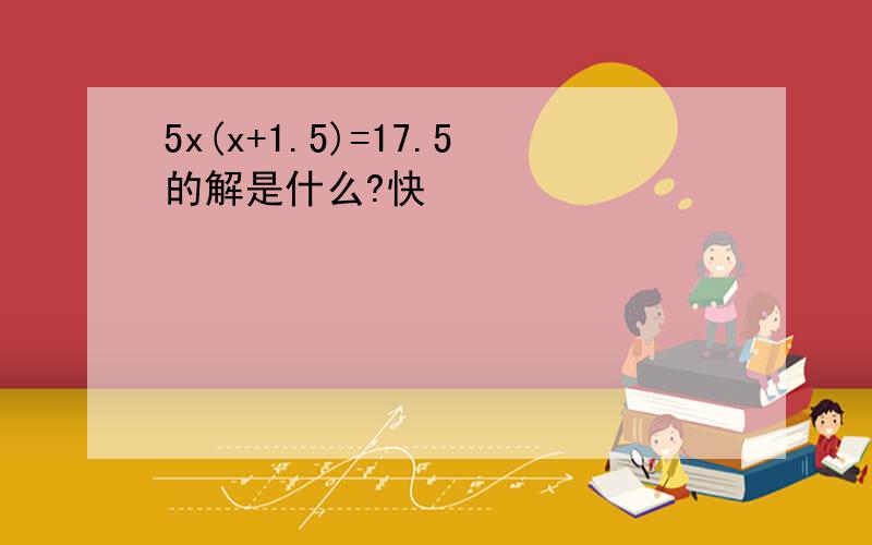 5x(x+1.5)=17.5的解是什么?快