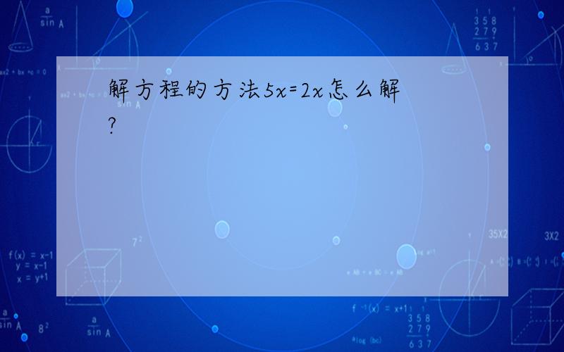 解方程的方法5x=2x怎么解?