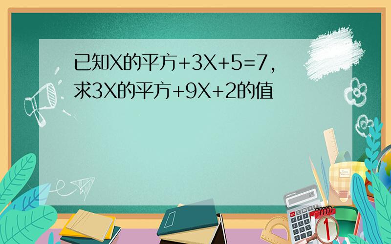 已知X的平方+3X+5=7,求3X的平方+9X+2的值