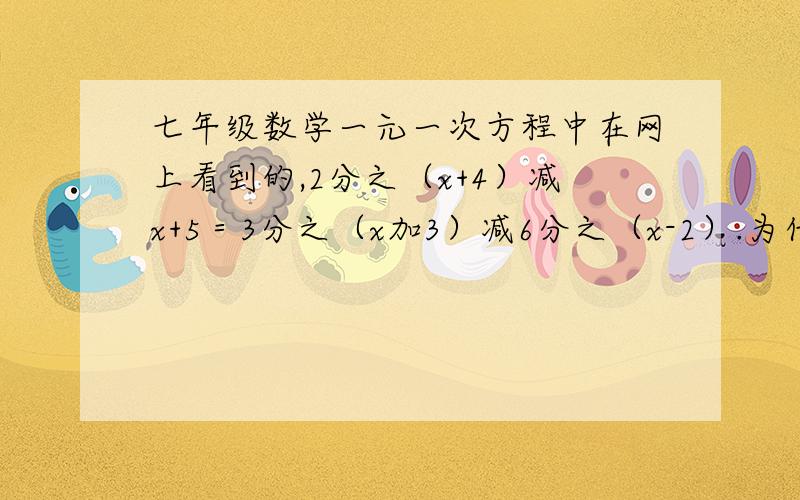 七年级数学一元一次方程中在网上看到的,2分之（x+4）减x+5＝3分之（x加3）减6分之（x-2）.为什么等于3（x+4）-6x+30＝2（x+3）-（x-2）