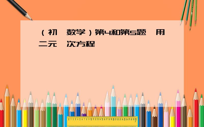 （初一数学）第4和第5题,用二元一次方程,