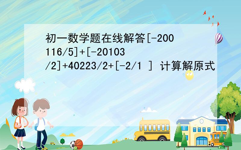 初一数学题在线解答[-200116/5]+[-20103/2]+40223/2+[-2/1 ] 计算解原式