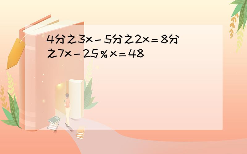 4分之3x－5分之2x＝8分之7x－25％x＝48