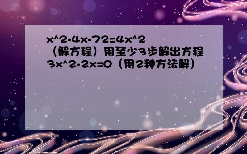 x^2-4x-72=4x^2（解方程）用至少3步解出方程3x^2-2x=0（用2种方法解）