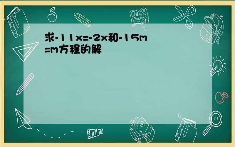 求-11x=-2x和-15m=m方程的解