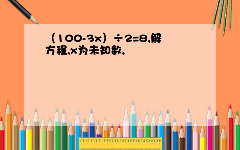 （100-3x）÷2=8,解方程,x为未知数,