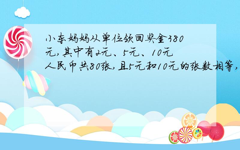 小东妈妈从单位领回奖金380元,其中有2元、5元、10元人民币共80张,且5元和10元的张数相等,试问,这三种民币各有多少张 要用X解