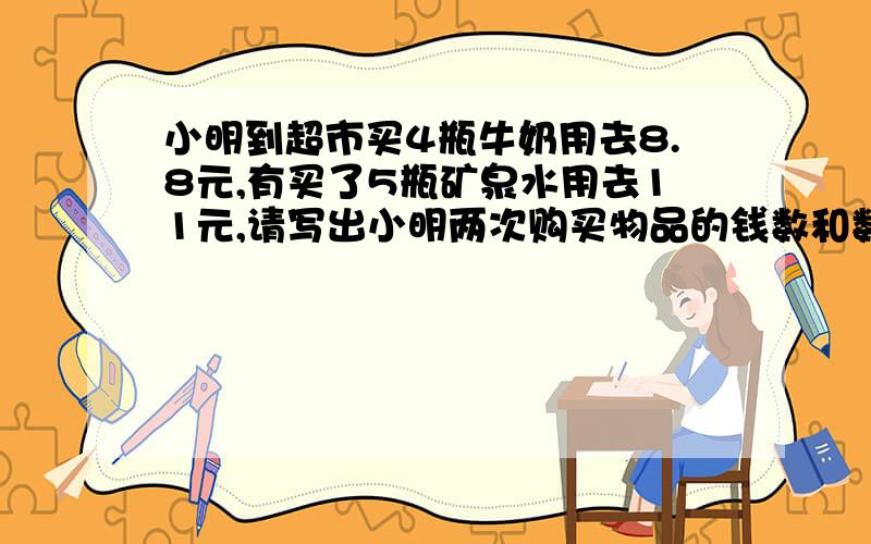 小明到超市买4瓶牛奶用去8.8元,有买了5瓶矿泉水用去11元,请写出小明两次购买物品的钱数和数量的比再利用续：比的基本性质判断两个比是否能组成比例.