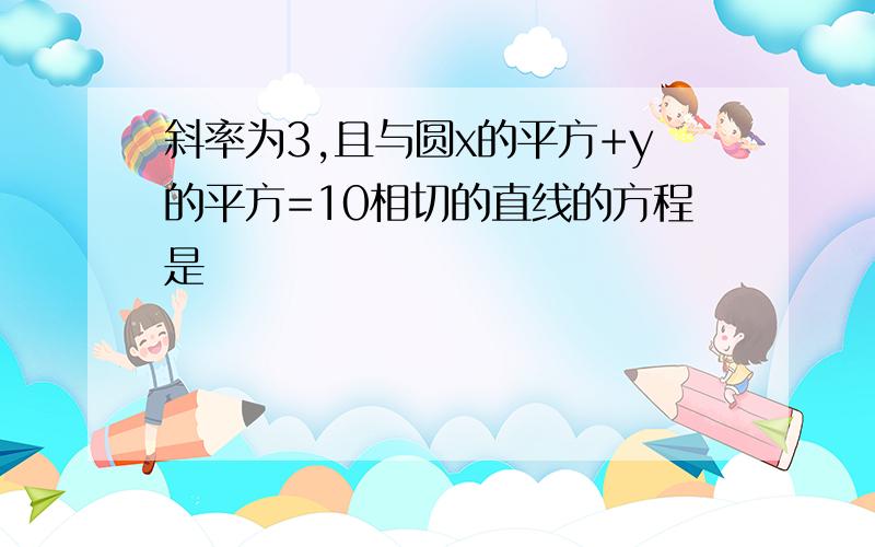 斜率为3,且与圆x的平方+y的平方=10相切的直线的方程是