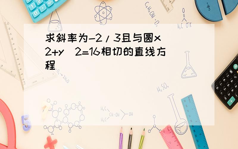 求斜率为-2/3且与圆x^ 2+y^2=16相切的直线方程