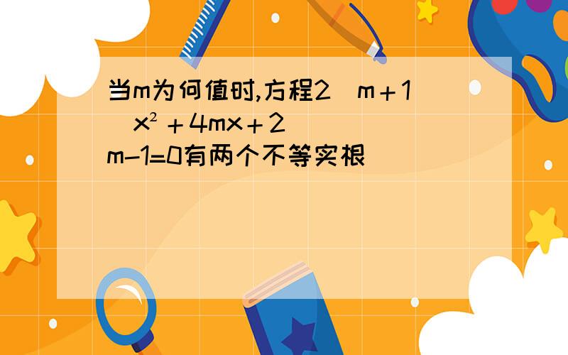 当m为何值时,方程2（m＋1）x²＋4mx＋2m-1=0有两个不等实根