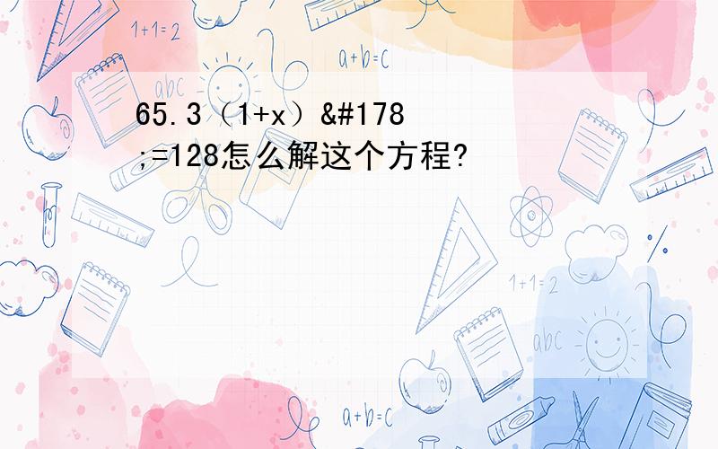 65.3（1+x）²=128怎么解这个方程?