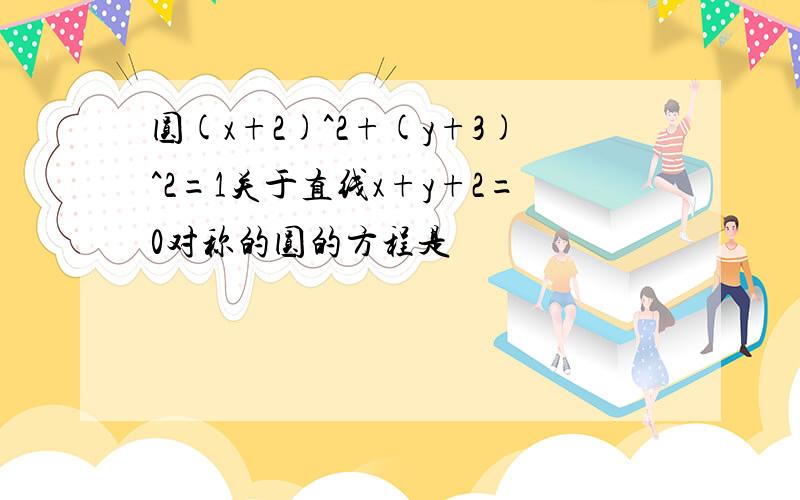 圆(x+2)^2+(y+3)^2=1关于直线x+y+2=0对称的圆的方程是