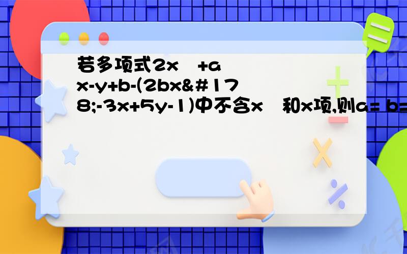 若多项式2x²+ax-y+b-(2bx²-3x+5y-1)中不含x²和x项,则a= b=