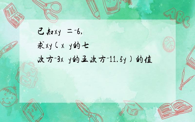 已知xy²＝－6,求xy(x³y的七次方－3x²y的五次方－11.5y)的值