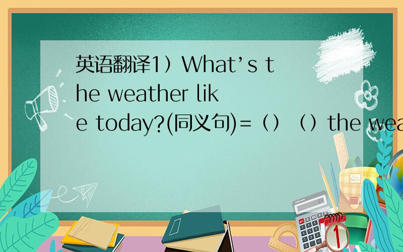 英语翻译1）What’s the weather like today?(同义句)=（）（）the weather like?2）The ice is so thin.We can't skate on the ice (同义句)=The ice is ( ) thin to ( ) ( ).3)I had a ( ) time with him.A:please B:pleasure C:pleasant D:pleased4