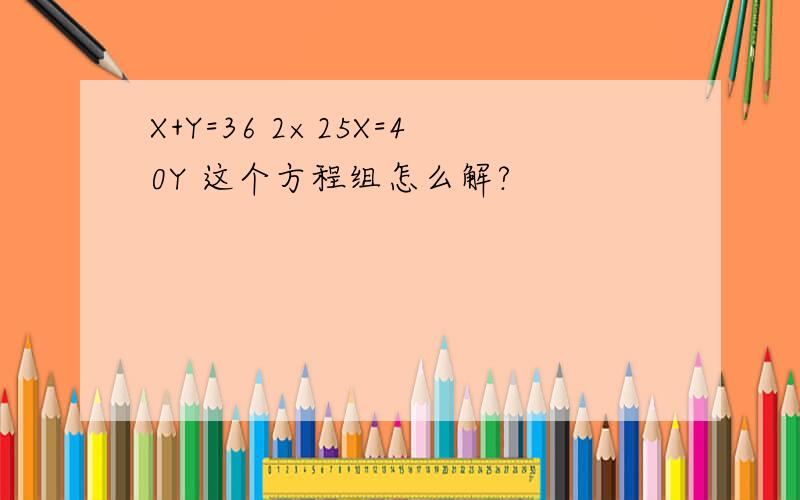 X+Y=36 2×25X=40Y 这个方程组怎么解?