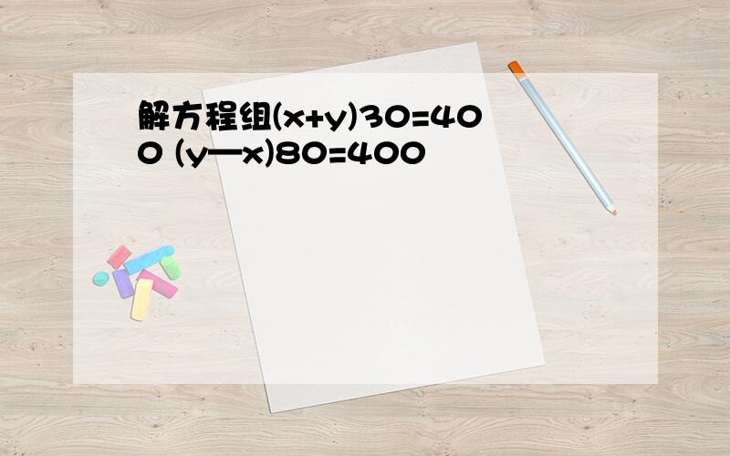 解方程组(x+y)30=400 (y—x)80=400