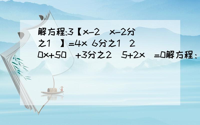 解方程:3【x-2(x-2分之1)】=4x 6分之1（20x+50）+3分之2（5+2x）=0解方程：2分之1{2分之1【2分之1（2分之1x-3）-3】-3}-3=0