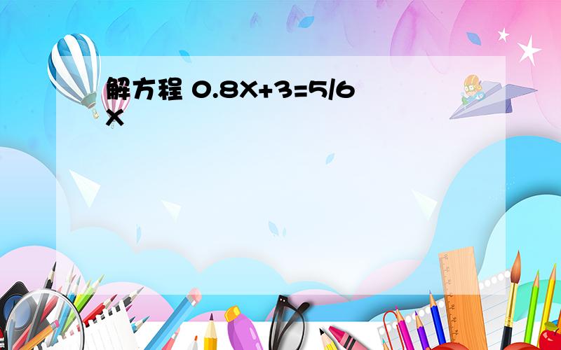 解方程 0.8X+3=5/6X