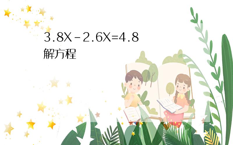 3.8X-2.6X=4.8 解方程